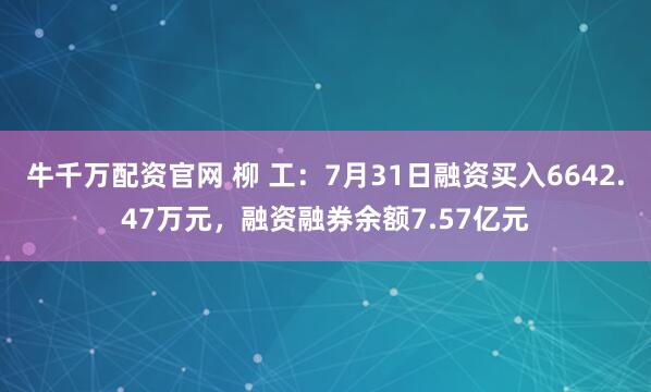 牛千万配资官网 柳 工：7月31日融资买入6642.47万元，融资融券余额7.57亿元