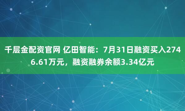 千层金配资官网 亿田智能：7月31日融资买入2746.61万元，融资融券余额3.34亿元