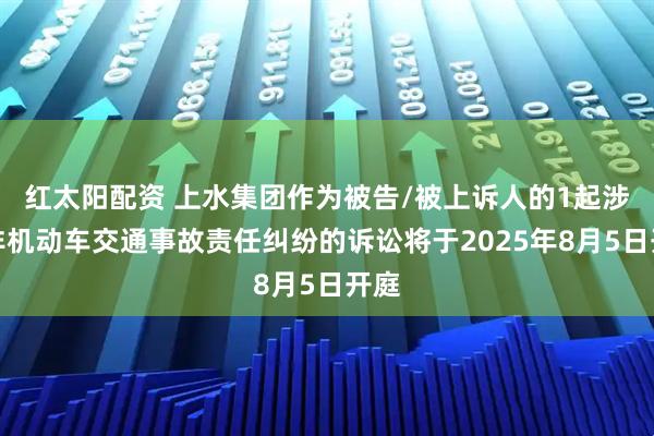红太阳配资 上水集团作为被告/被上诉人的1起涉及非机动车交通事故责任纠纷的诉讼将于2025年8月5日开庭