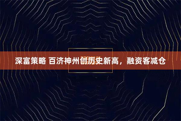 深富策略 百济神州创历史新高，融资客减仓