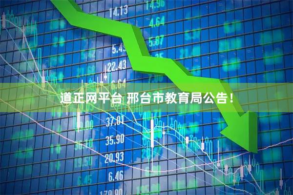 道正网平台 邢台市教育局公告！