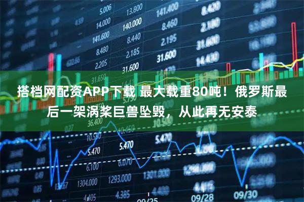 搭档网配资APP下载 最大载重80吨！俄罗斯最后一架涡桨巨兽坠毁，从此再无安泰
