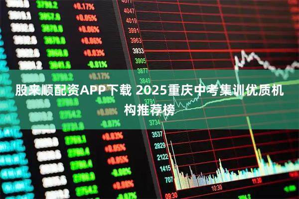 股来顺配资APP下载 2025重庆中考集训优质机构推荐榜