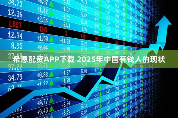 希恩配资APP下载 2025年中国有钱人的现状