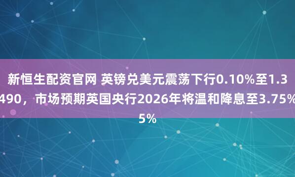 新恒生配资官网 英镑兑美元震荡下行0.10%至1.3490，市场预期英国央行2026年将温和降息至3.75%