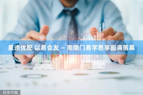 星速优配 以易会友 — 南隐门易学思享圆满落幕
