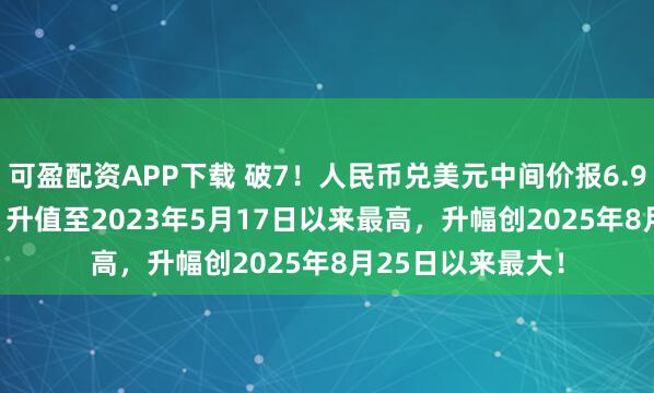 可盈配资APP下载 破7！人民币兑美元中间价报6.9929，上调90点 升值至2023年5月17日以来最高，升幅创2025年8月25日以来最大！