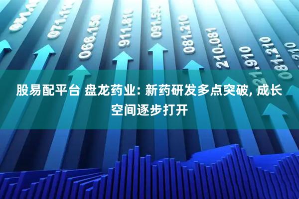 股易配平台 盘龙药业: 新药研发多点突破, 成长空间逐步打开