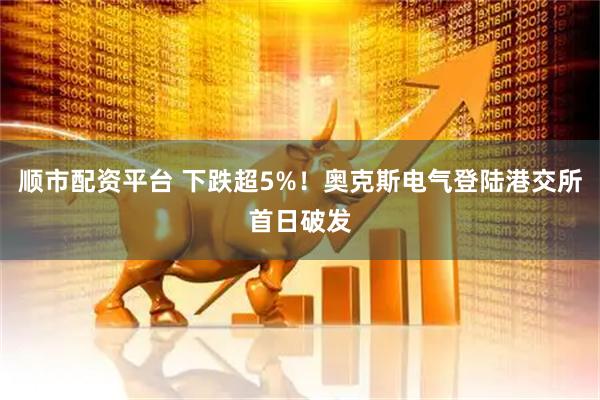 顺市配资平台 下跌超5%!奥克斯电气登陆港交所首日破发